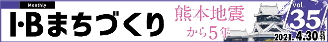 I・Bまちづくり vol.35 熊本地震から5年 復旧から復興へ ＞