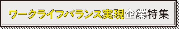 ワークライフバランス実現企業特集