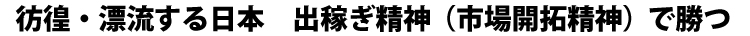 彷徨・漂流する日本 出稼ぎ精神(市場開拓精神)で勝つ