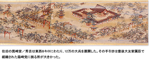 往旧の筥崎宮／秀吉は東西８キロにわたり、12万の大兵を展開した。その手引きは豊後大友家属臣で組織された箱崎党に拠る所が大きかった。