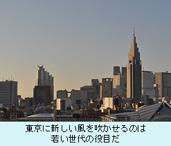 東京に新しい風を吹かせるのは 若い世代の役目だ