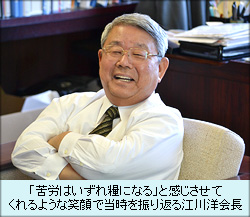 「苦労はいずれ糧になる」と感じさせてくれるような笑顔で当時を振り返る江川洋会長