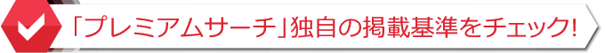 「プレミアムサーチ」独自の掲載基準をcheck！