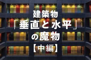 建築物「垂直と水平」の魔物【中編】（3）