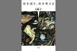 大嶋仁氏、新刊『石を巡り、石を考える』紹介