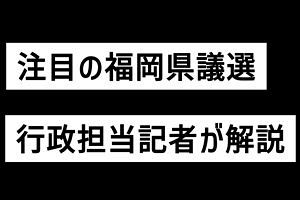 【福岡県議選】筑後、八女などの情勢～保守分裂の注目区