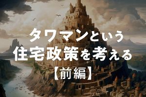 タワマンという住宅政策を考える【前編】（1）