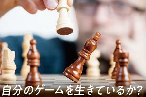 自分のゲームを生きているか？