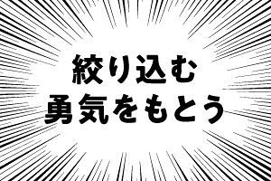 絞り込む勇気をもとう