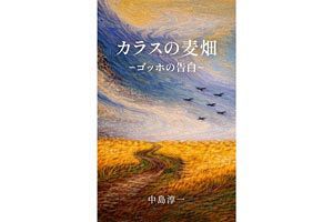 【異色の芸術家・中島氏（45）】小説『カラスの麦畑：ゴッホの告白』を出版