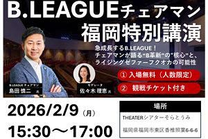 【2/9】B.LEAGUEチェアマン福岡特別講演　講演会後は試合観戦も
