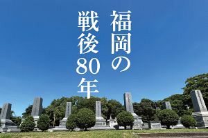 福岡の戦後80年を振り返る（前）