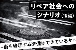 リペア社会へのシナリオ（後編）～街を修理する準備はできているか～（1）