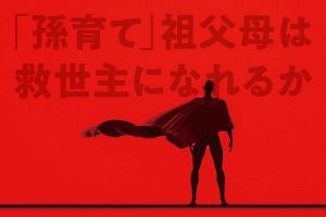 「孫育て」祖父母は救世主になれるか（前）