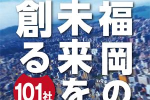 躍進企業を厳選！「福岡の未来を創る101社」発刊