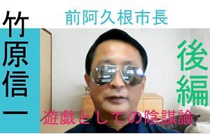 【インタビュー動画】竹原前阿久根市長「私は世間に疑問を投げかけ続ける」（後）遊戯としての陰謀論