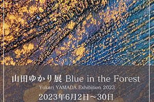 【6/2～30】2023年新作アート 山田ゆかり展～Blue in the Forest～