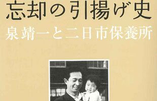 埋もれてはならない歴史がある　『忘却の引揚げ史　泉靖一と二日市保養所』