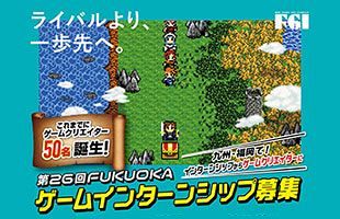 「第26回FUKUOKAゲームインターンシップ」募集開始～ゲームクリエイターを本気で目指す方、必見