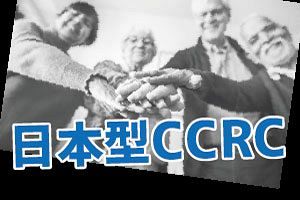 地域包括ケアシステムと日本型CCRC